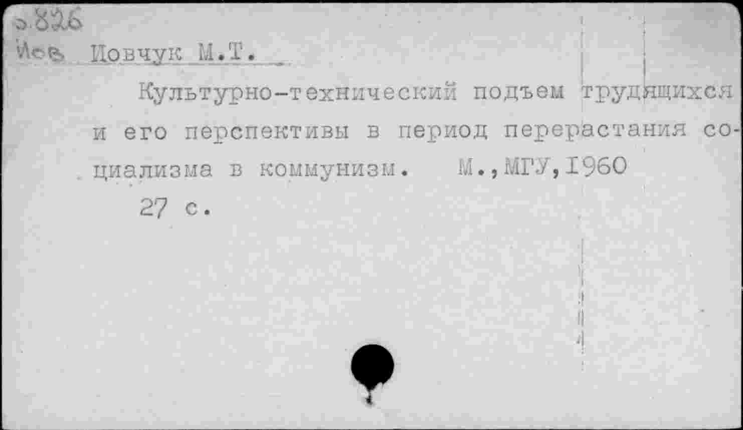 ﻿Цовчук М.Т. _
Культурно-технический подъем трудящихся и его перспективы в период перерастания со циализма в коммунизм. М.,МГУ,1960
27 с.